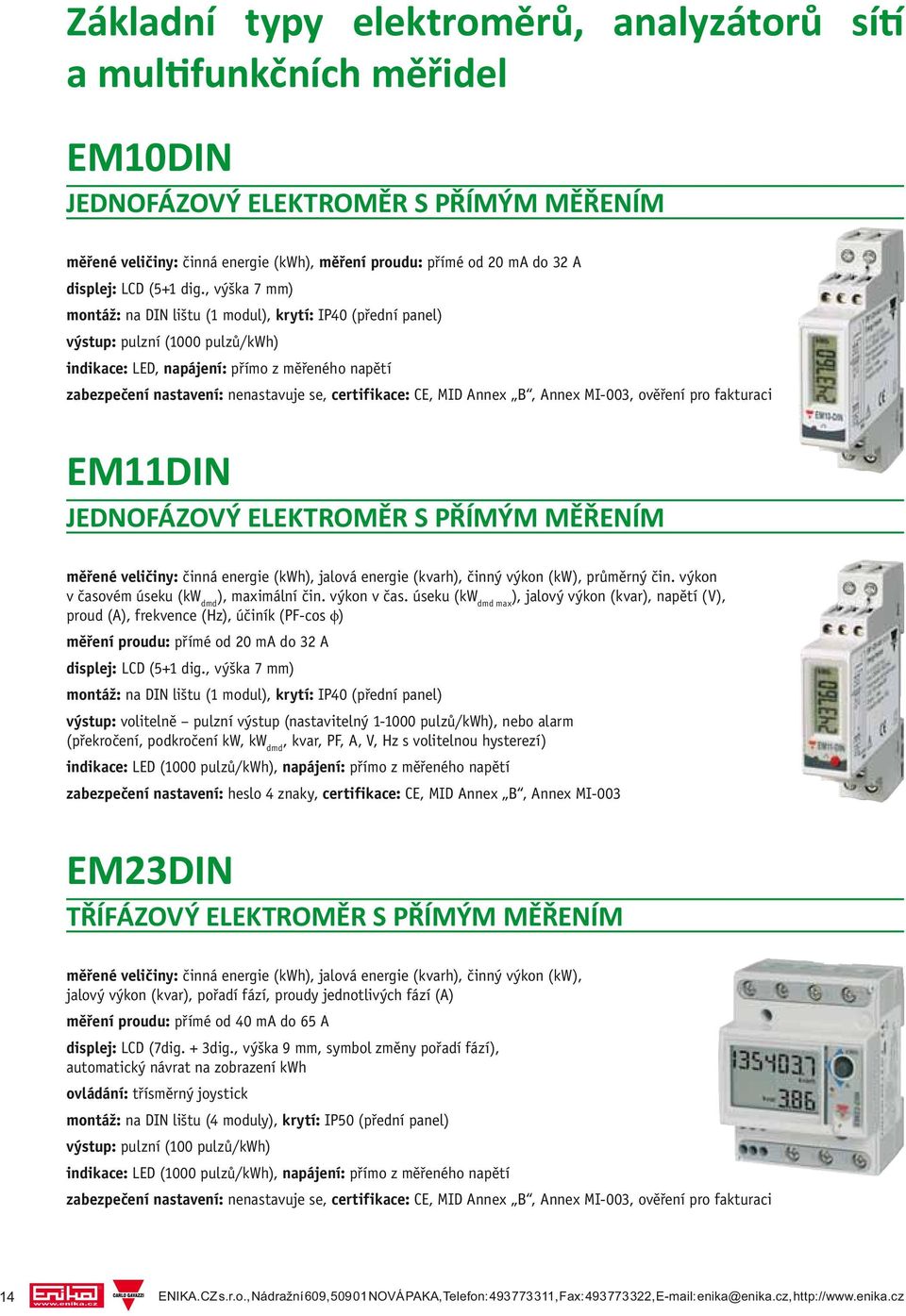 , výška 7 mm) montáž: na DIN lištu (1 modul), krytí: IP40 (přední panel) výstup: pulzní (1000 pulzů/kwh) indikace: LED, napájení: přímo z měřeného napětí zabezpečení nastavení: nenastavuje se,