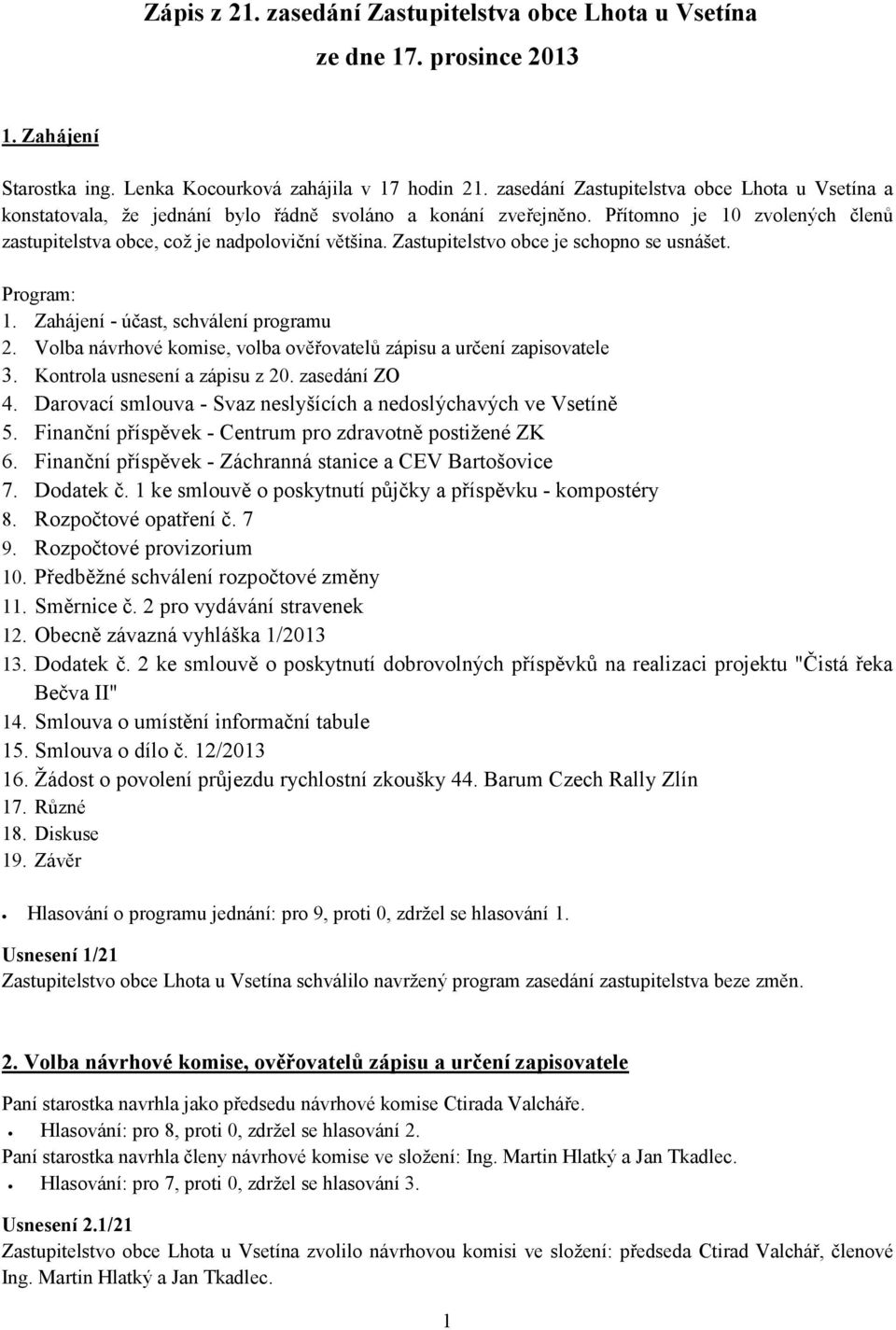 Zastupitelstvo obce je schopno se usnášet. Program: 1. Zahájení - účast, schválení programu 2. Volba návrhové komise, volba ověřovatelů zápisu a určení zapisovatele 3. Kontrola usnesení a zápisu z 20.