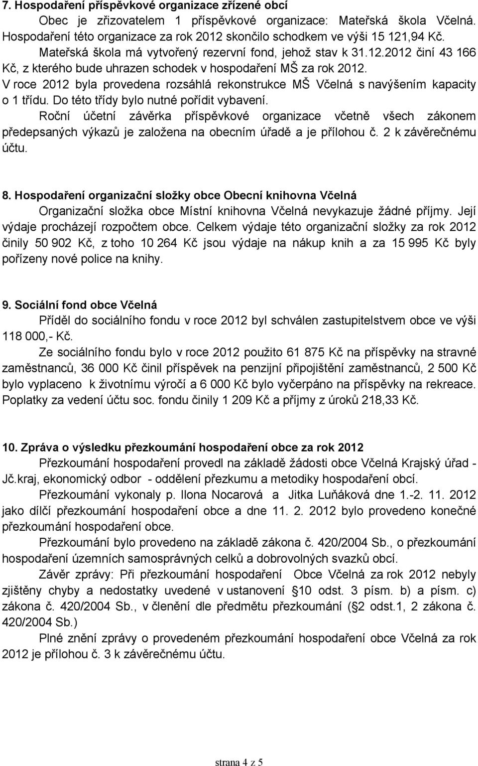 V roce 2012 byla provedena rozsáhlá rekonstrukce MŠ Včelná s navýšením kapacity o 1 třídu. Do této třídy bylo nutné pořídit vybavení.