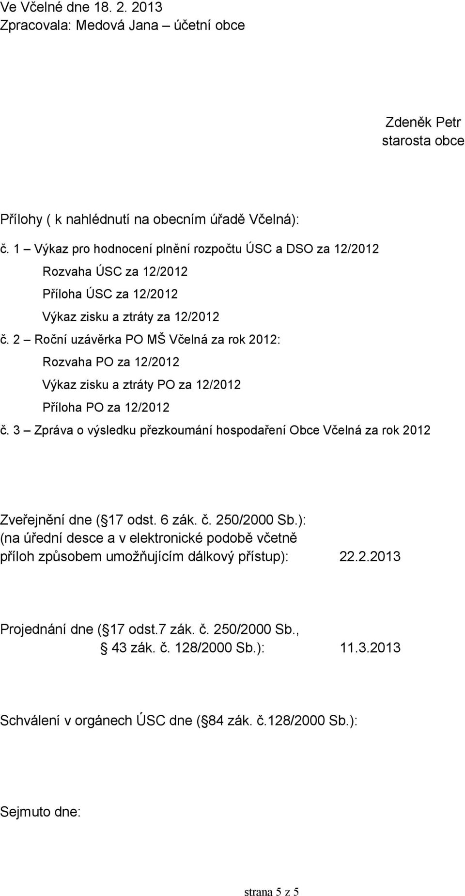 2 Roční uzávěrka PO MŠ Včelná za rok 2012: Rozvaha PO za 12/2012 Výkaz zisku a ztráty PO za 12/2012 Příloha PO za 12/2012 č.