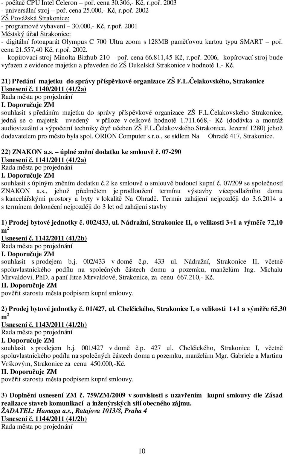 21) Předání majetku do správy příspěvkové organizace ZŠ F.L.Čelakovského, Strakonice Usnesení č. 1140/2011 (41/2a) souhlasit s předáním majetku do správy příspěvkové organizace ZŠ F.L.Čelakovského Strakonice, jedná se o majetek uvedený v příloze v celkové hodnotě 1.