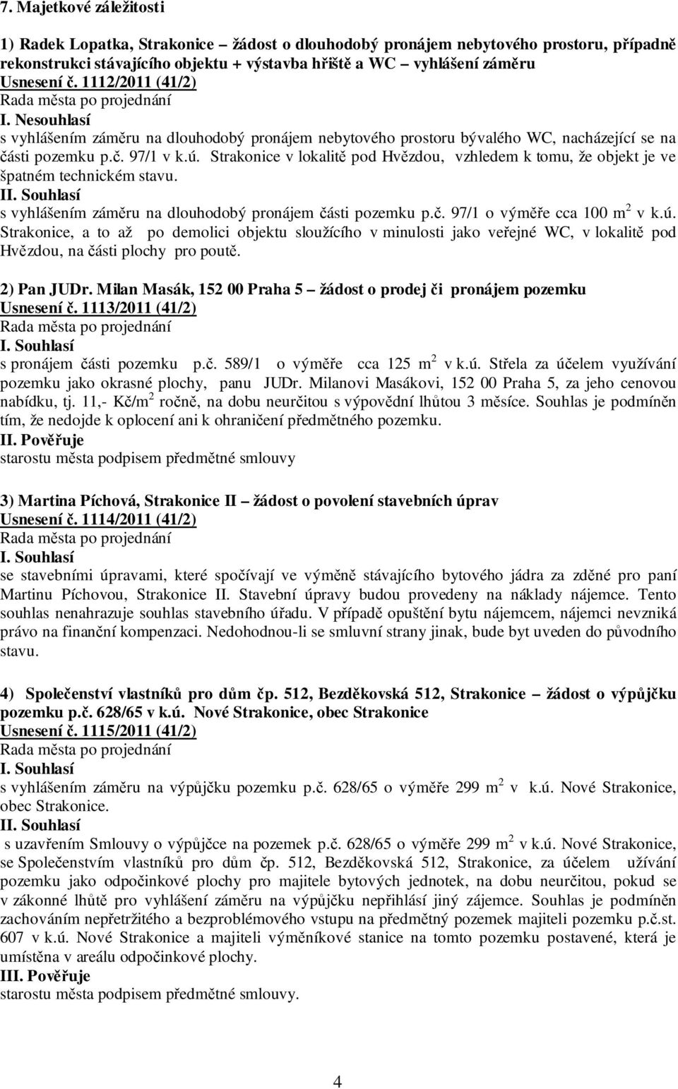 Strakonice v lokalitě pod Hvězdou, vzhledem k tomu, že objekt je ve špatném technickém stavu. I s vyhlášením záměru na dlouhodobý pronájem části pozemku p.č. 97/1 o výměře cca 100 m 2 v k.ú.