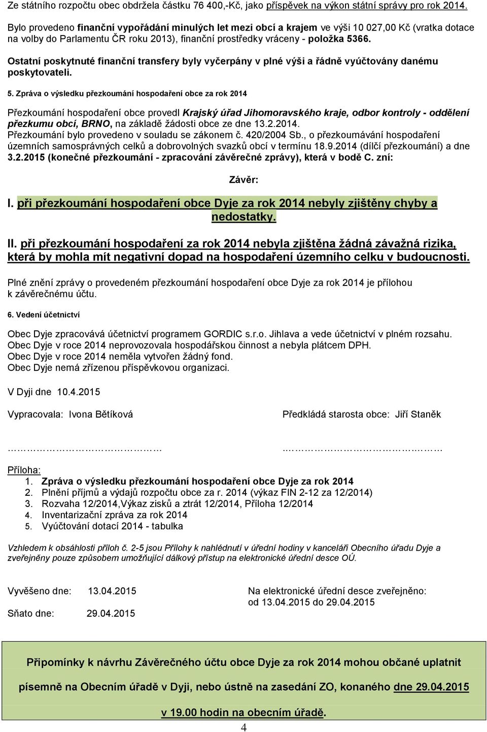 Ostatní poskytnuté finanční transfery byly vyčerpány v plné výši a řádně vyúčtovány danému poskytovateli. 5.