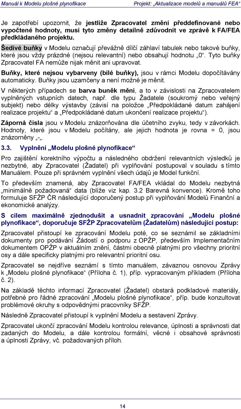 Tyto buňky Zpracovatel FA nemůže nijak měnit ani upravovat. Buňky, které nejsou vybarveny (bílé buňky), jsou v rámci Modelu dopočítávány automaticky. Buňky jsou uzamčeny a není možné je měnit.