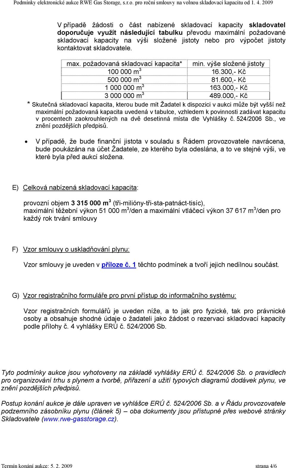 000,- Kč * Skutečná skladovací kapacita, kterou bude mít Žadatel k dispozici v aukci může být vyšší než maximální požadovaná kapacita uvedená v tabulce, vzhledem k povinnosti zadávat kapacitu v