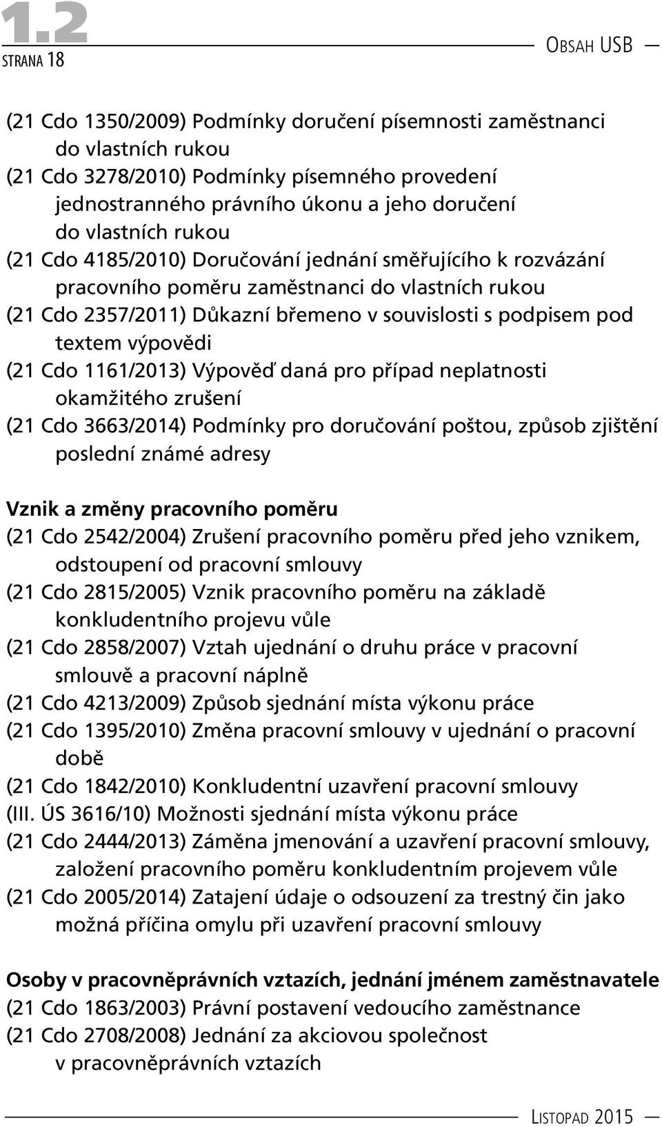 výpovědi (21 Cdo 1161/2013) Výpověď daná pro případ neplatnosti okamžitého zrušení (21 Cdo 3663/2014) Podmínky pro doručování poštou, způsob zjištění poslední známé adresy Vznik a změny pracovního