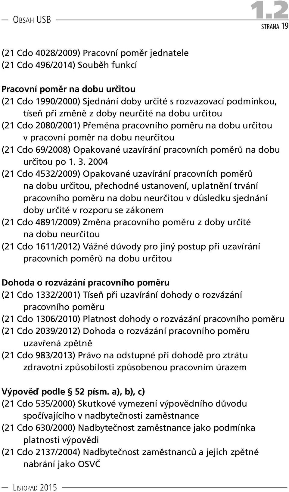 1. 3. 2004 (21 Cdo 4532/2009) Opakované uzavírání pracovních poměrů na dobu určitou, přechodné ustanovení, uplatnění trvání pracovního poměru na dobu neurčitou v důsledku sjednání doby určité v