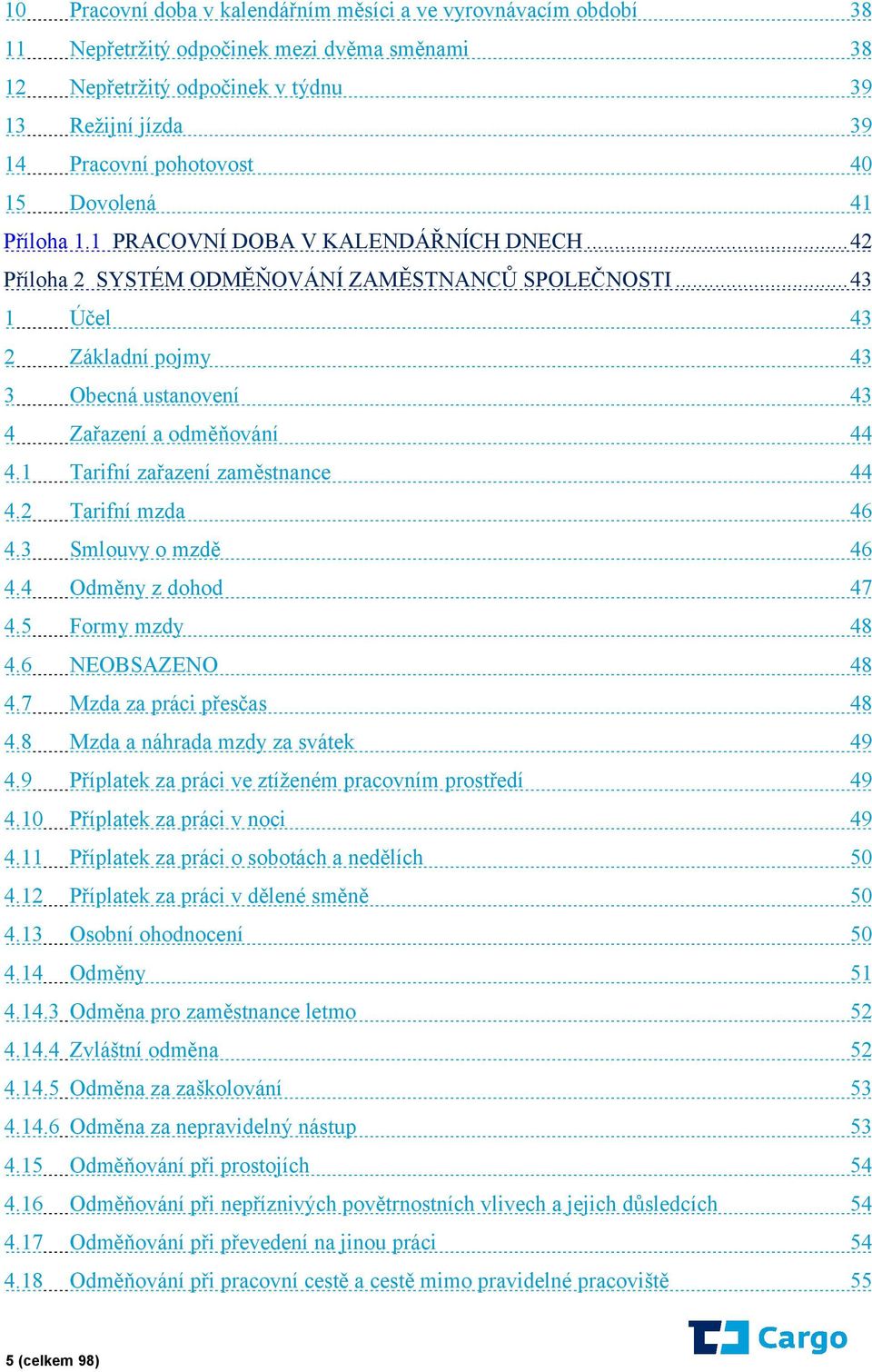 ..43 1 Účel 43 2 Základní pojmy 43 3 Obecná ustanovení 43 4 Zařazení a odměňování 44 4.1 Tarifní zařazení zaměstnance 44 4.2 Tarifní mzda 46 4.3 Smlouvy o mzdě 46 4.4 Odměny z dohod 47 4.