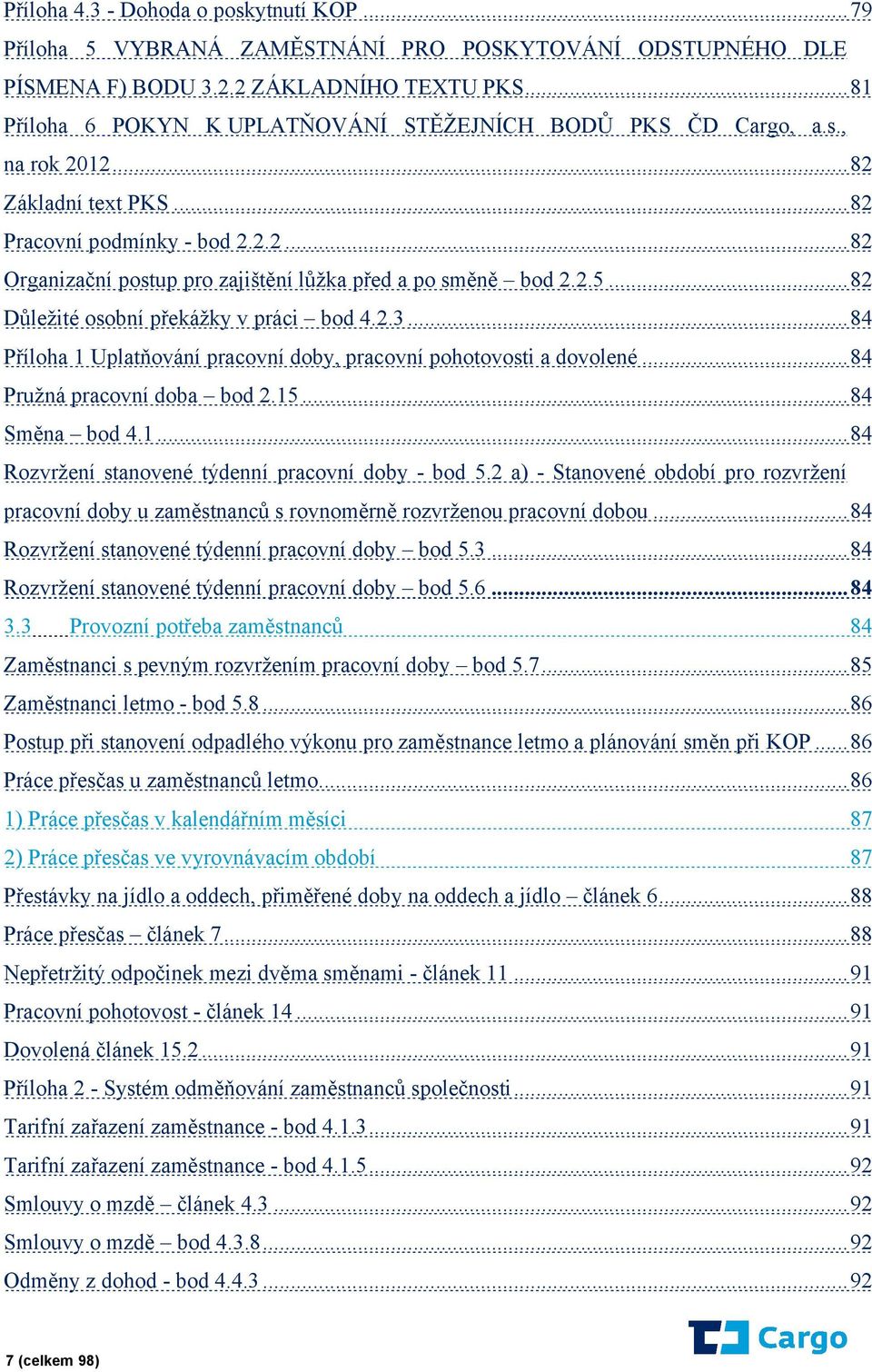 2.5...82 Důležité osobní překážky v práci bod 4.2.3...84 Příloha 1 Uplatňování pracovní doby, pracovní pohotovosti a dovolené...84 Pružná pracovní doba bod 2.15...84 Směna bod 4.1...84 Rozvržení stanovené týdenní pracovní doby - bod 5.