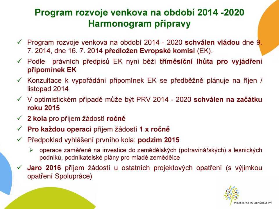 může být PRV 2014-2020 schválen na začátku roku 2015 2 kola pro příjem žádostí ročně Pro každou operaci příjem žádostí 1 x ročně Předpoklad vyhlášení prvního kola: podzim 2015 operace zaměřené