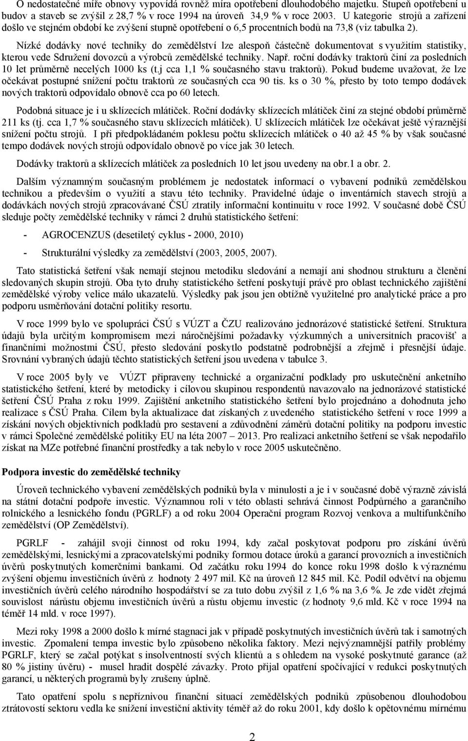 Nízké dodávky nové techniky do zemědělství lze alespoň částečně dokumentovat s využitím statistiky, kterou vede Sdružení dovozců a výrobců zemědělské techniky. Např.