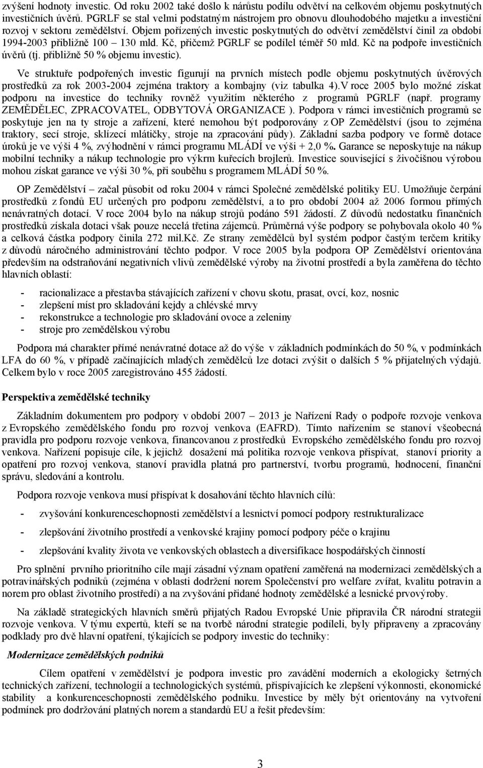 Objem pořízených investic poskytnutých do odvětví zemědělství činil za období 1994-2003 přibližně 100 130 mld. Kč, přičemž PGRLF se podílel téměř 50 mld. Kč na podpoře investičních úvěrů (tj.