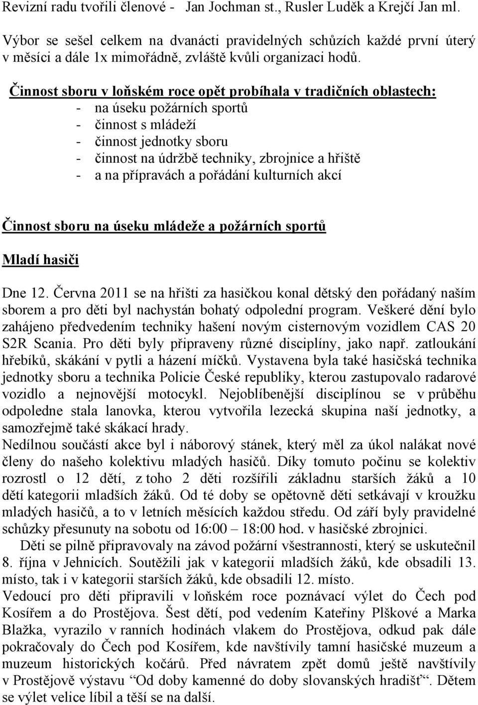 Činnost sboru v loňském roce opět probíhala v tradičních oblastech: - na úseku požárních sportů - činnost s mládeží - činnost jednotky sboru - činnost na údržbě techniky, zbrojnice a hřiště - a na