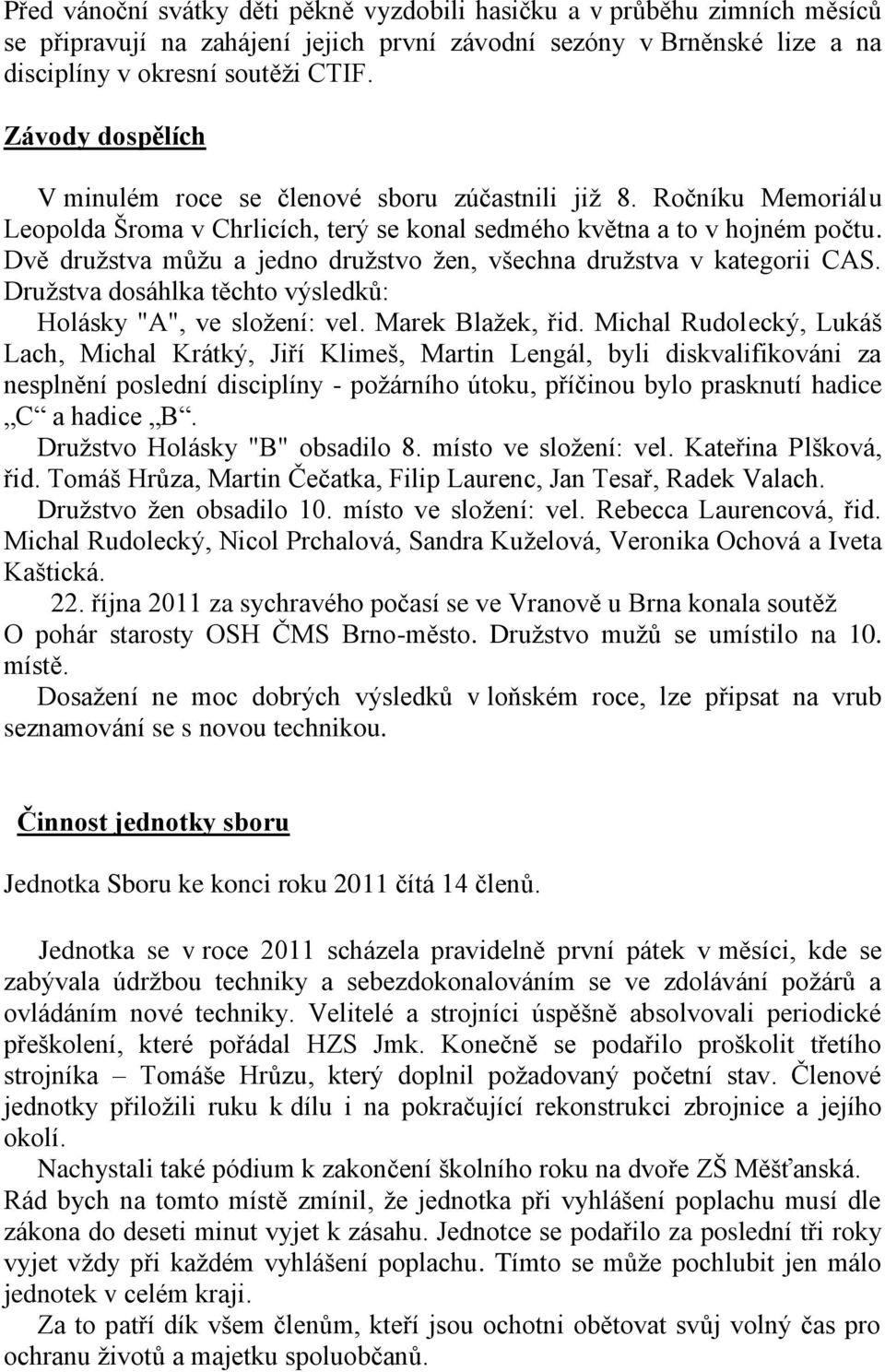 Dvě družstva můžu a jedno družstvo žen, všechna družstva v kategorii CAS. Družstva dosáhlka těchto výsledků: Holásky "A", ve složení: vel. Marek Blažek, řid.
