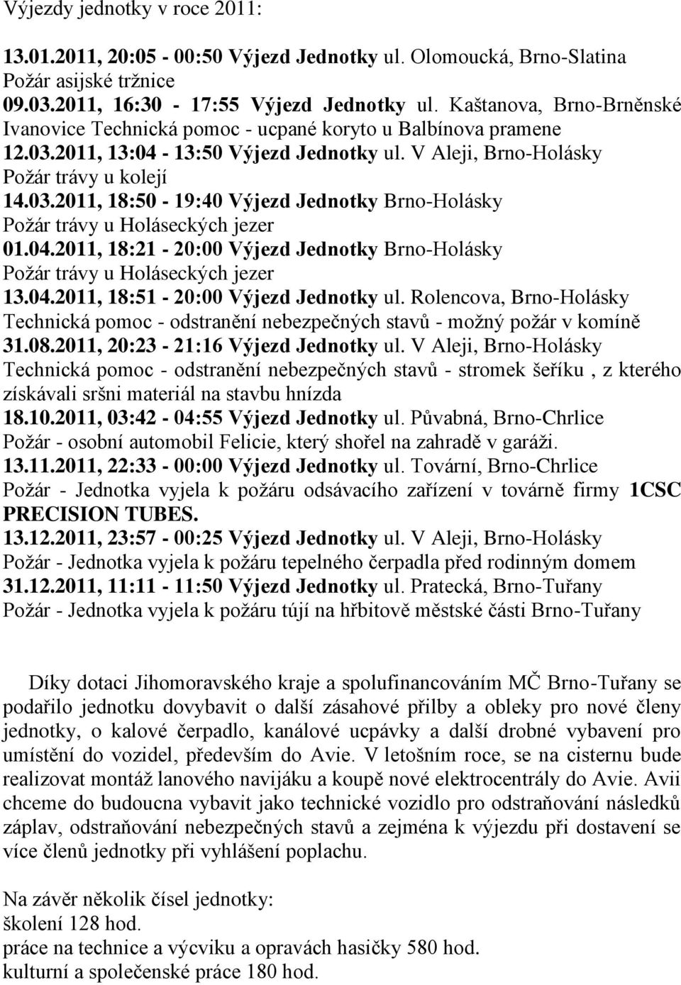 04.2011, 18:21-20:00 Výjezd Jednotky Brno-Holásky Požár trávy u Holáseckých jezer 13.04.2011, 18:51-20:00 Výjezd Jednotky ul.