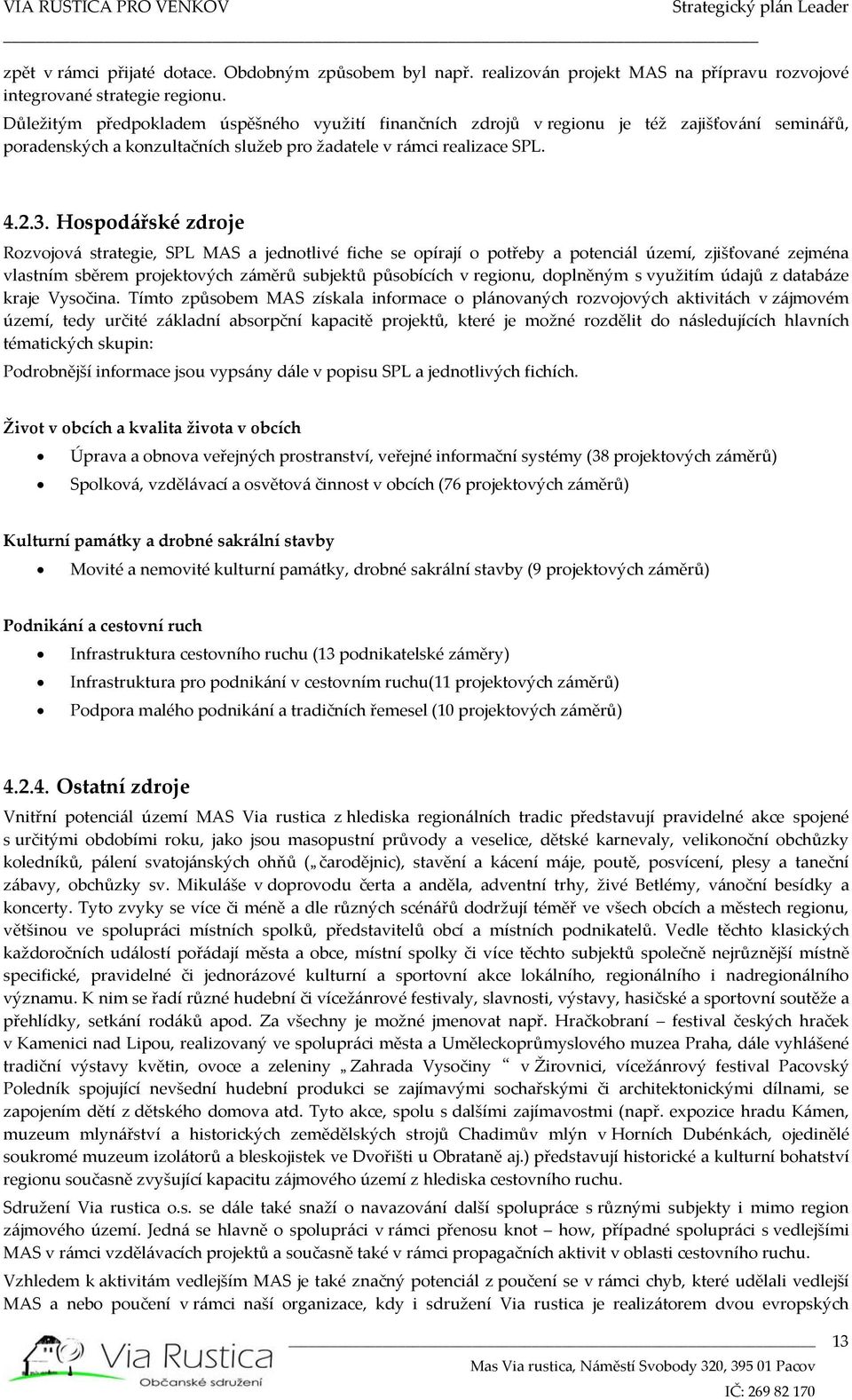 Hospodářské zdroje Rozvojová strategie, SPL MAS a jednotlivé fiche se opírají o potřeby a potenciál území, zjišťované zejména vlastním sběrem projektových záměrů subjektů působících v regionu,