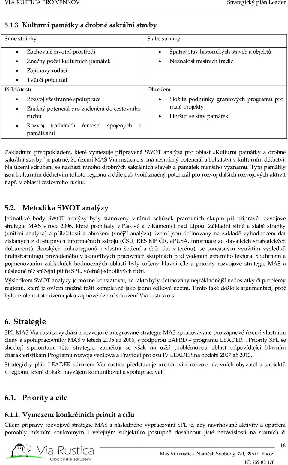 potenciál pro začlenění do cestovního ruchu Rozvoj tradičních řemesel spojených s památkami Slabé stránky Špatný stav historických staveb a objektů Neznalost místních tradic Ohrožení Složité podmínky