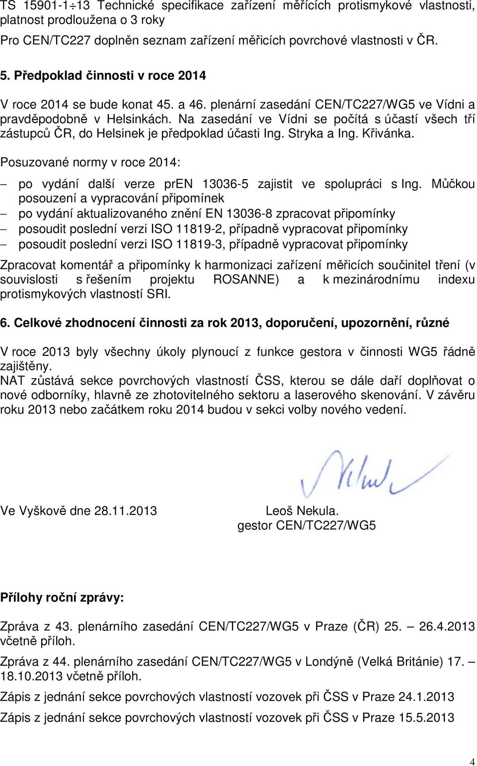 Na zasedání ve Vídni se počítá s účastí všech tří zástupců ČR, do Helsinek je předpoklad účasti Ing. Stryka a Ing. Křivánka.