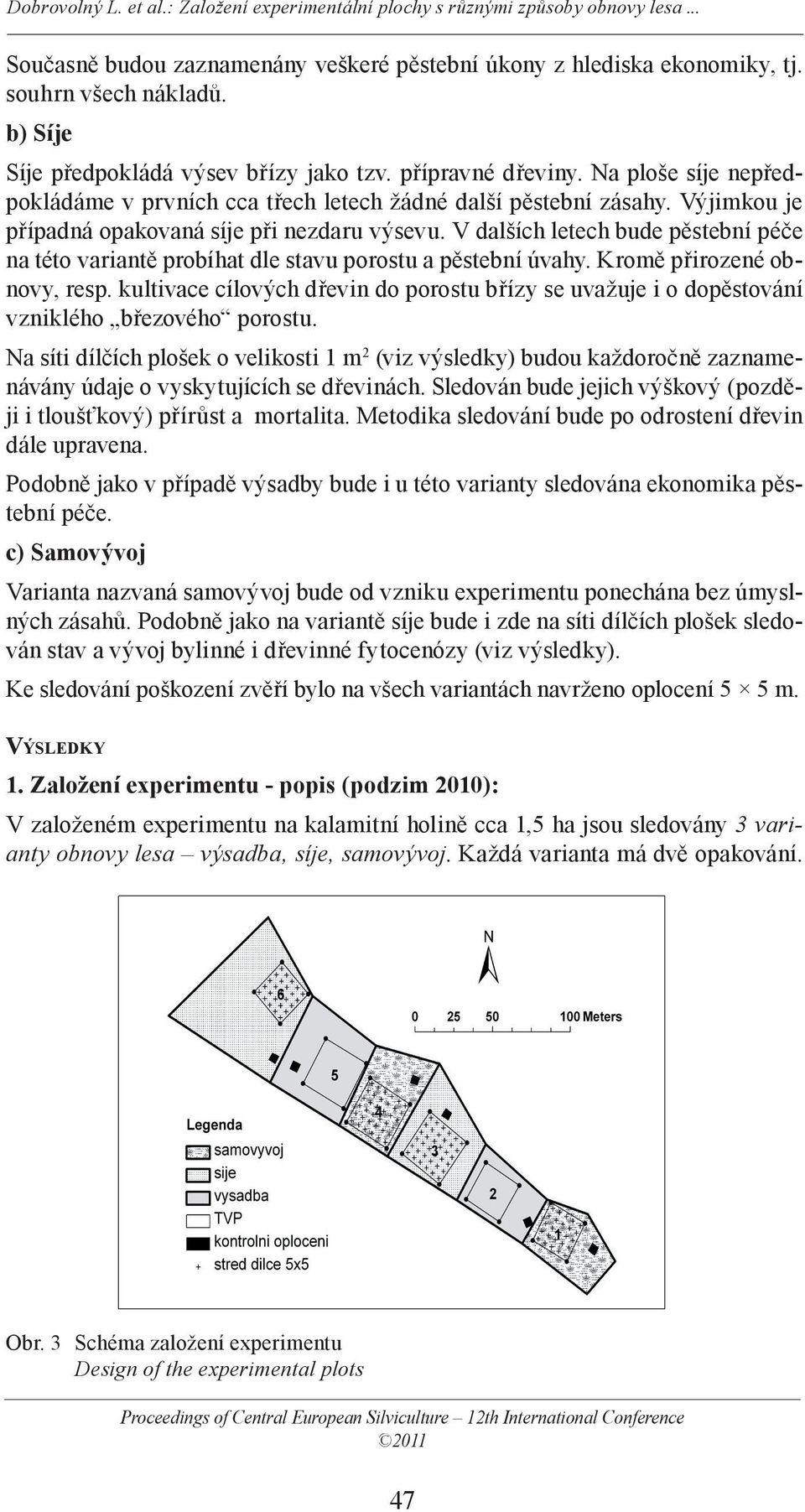 V dalších letech bude pěstební péče na této variantě probíhat dle stavu porostu a pěstební úvahy. Kromě přirozené obnovy, resp.