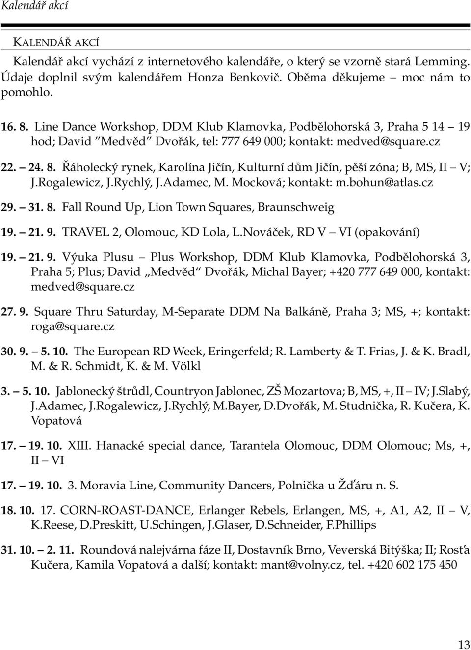 Řáholecký rynek, Karolína Jičín, Kulturní dům Jičín, pěší zóna; B, MS, II V; J.Rogalewicz, J.Rychlý, J.Adamec, M. Mocková; kontakt: m.bohun@atlas.cz 29. 31. 8.