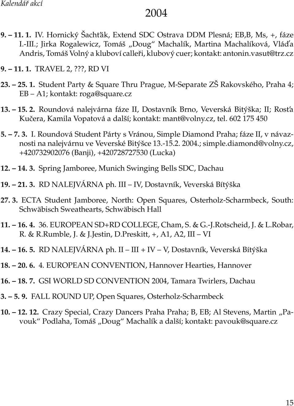 . 1. TRAVEL 2,???, RD VI 23. 25. 1. Student Party & Square Thru Prague, M-Separate ZŠ Rakovského, Praha 4; EB A1; kontakt: roga@square.cz 13. 15. 2. Roundová nalejvárna fáze II, Dostavník Brno, Veverská Bitýška; II; Rost a Kučera, Kamila Vopatová a další; kontakt: mant@volny.