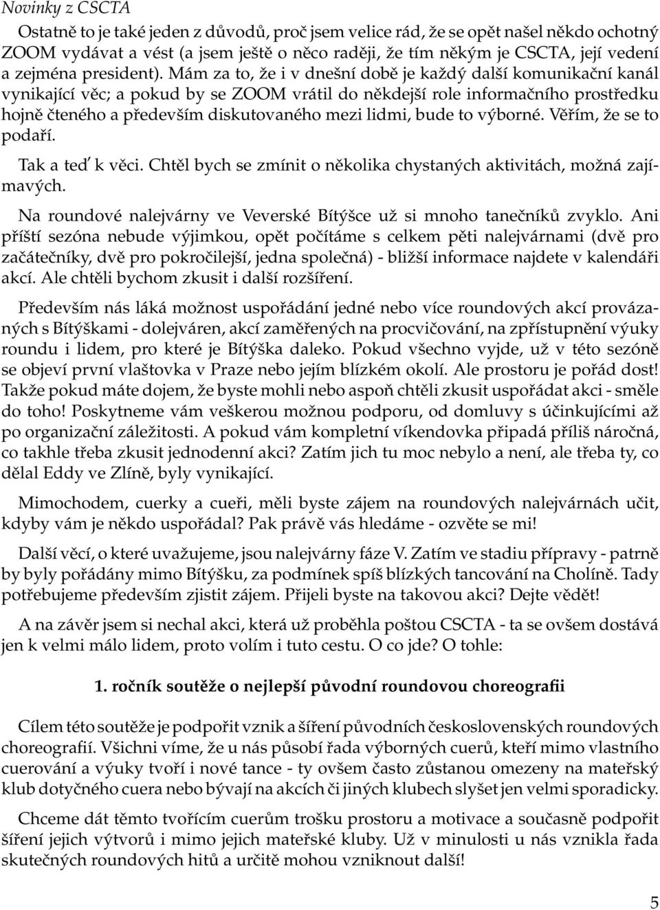 Mám za to, že i v dnešní době je každý další komunikační kanál vynikající věc; a pokud by se ZOOM vrátil do někdejší role informačního prostředku hojně čteného a především diskutovaného mezi lidmi,