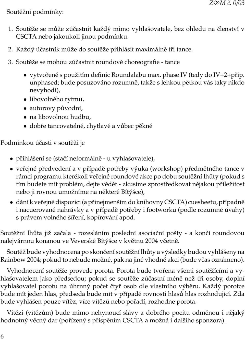 unphased; bude posuzováno rozumně, takže s lehkou pětkou vás taky nikdo nevyhodí), libovolného rytmu, autorovy původní, na libovolnou hudbu, dobře tancovatelné, chytlavé a vůbec pěkné Podmínkou