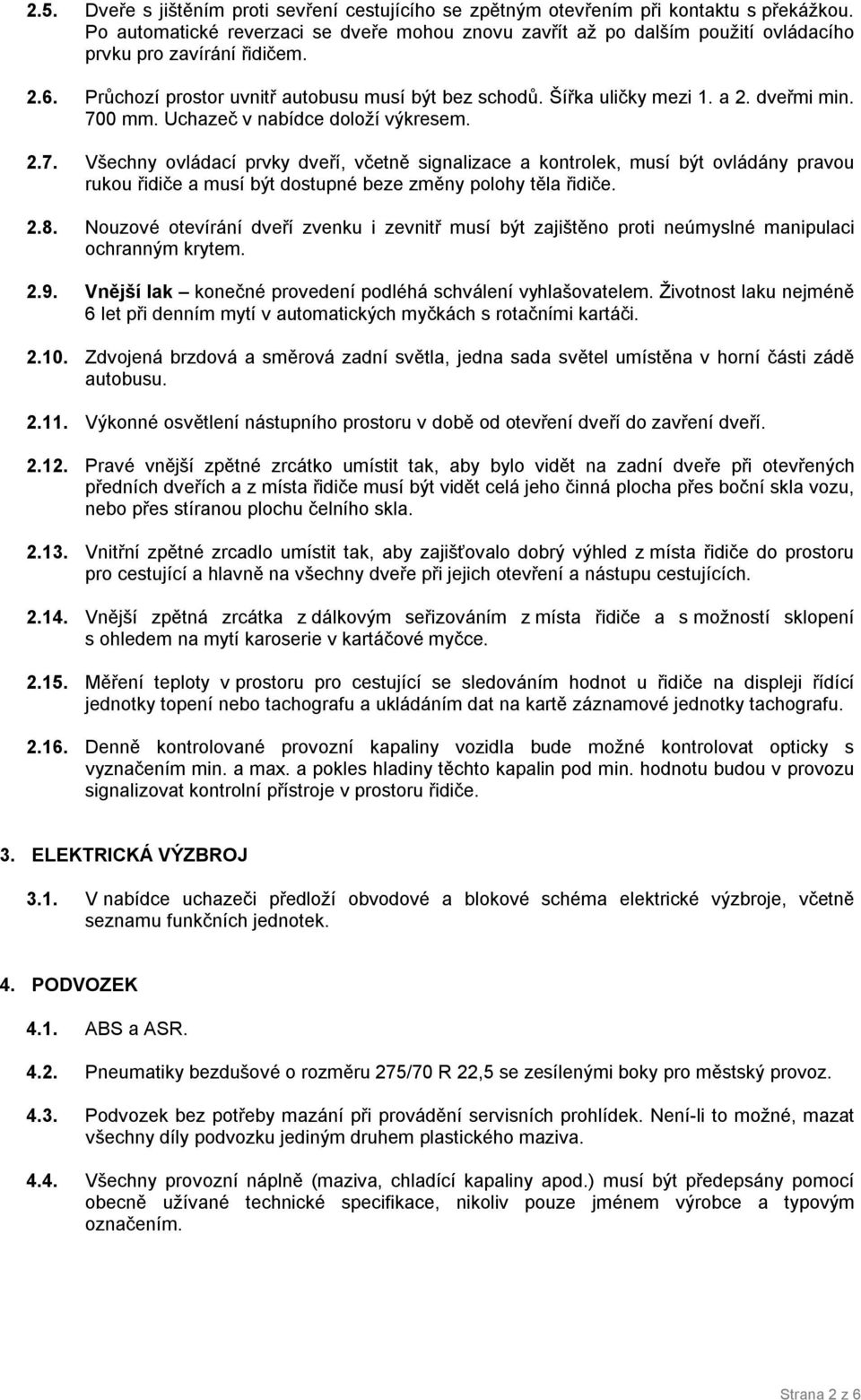 dveřmi min. 700 mm. Uchazeč v nabídce doloží výkresem. 2.7. Všechny ovládací prvky dveří, včetně signalizace a kontrolek, musí být ovládány pravou rukou řidiče a musí být dostupné beze změny polohy těla řidiče.