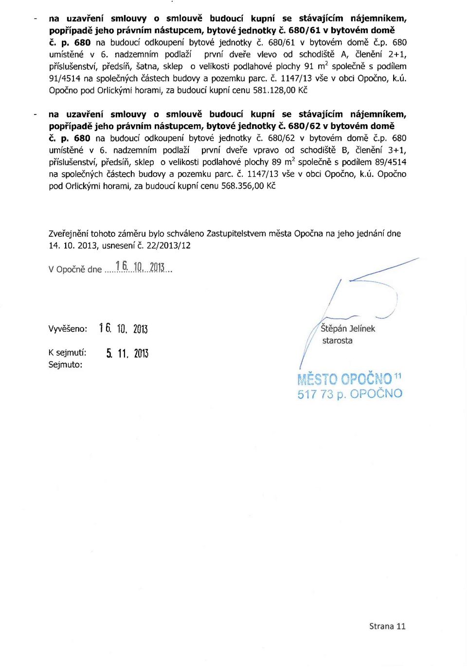 pozemku pare. č. 1147/13 vše v obci Opočno, k.ú. Opočno pod Orlickými horami, za budoucí kupní cenu 581.128,00 Kč - popřípadě jeho právním nástupcem, bytové jednotky č. 680/62 v bytovém domě č. p. 680 na budoucí odkoupení bytové jednotky č.