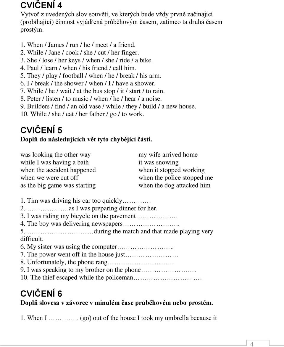 They / play / football / when / he / break / his arm. 6. I / break / the shower / when / I / have a shower. 7. While / he / wait / at the bus stop / it / start / to rain. 8.