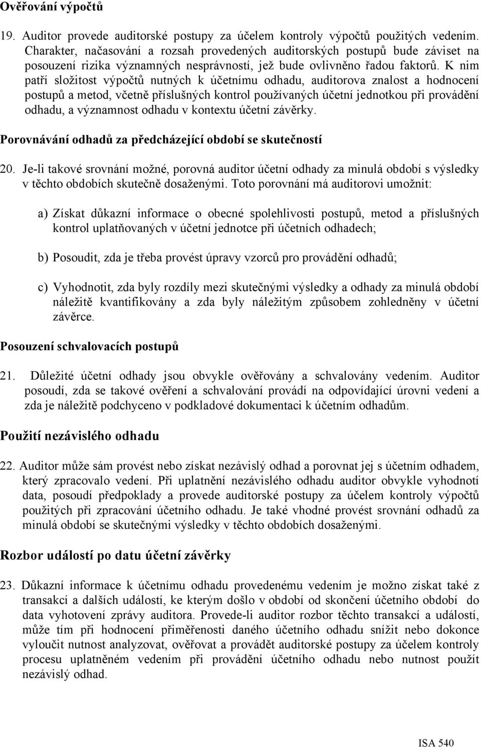 K nim patří složitost výpočtů nutných k účetnímu odhadu, auditorova znalost a hodnocení postupů a metod, včetně příslušných kontrol používaných účetní jednotkou při provádění odhadu, a významnost