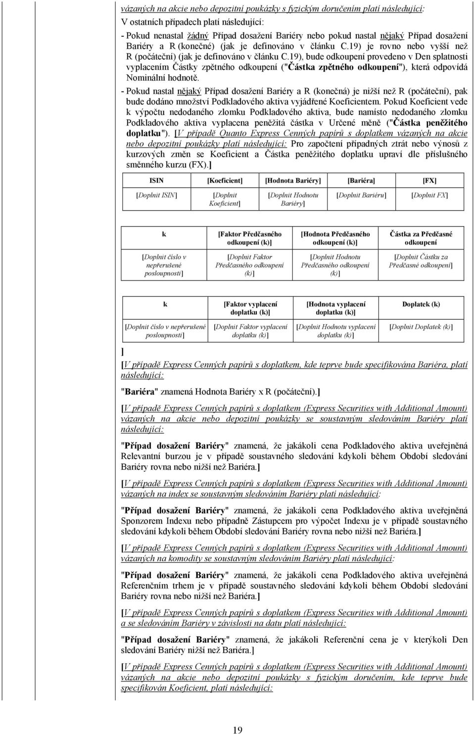 19), bude odkoupení provedeno v Den splatnosti vyplacením Částky zpětného odkoupení ("Částka zpětného odkoupení"), která odpovídá Nominální hodnotě.