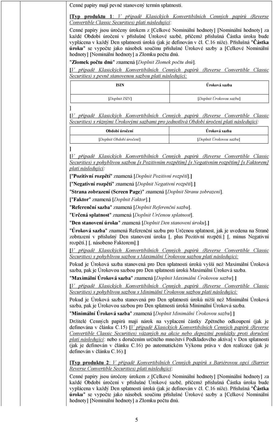 [Nominální hodnoty za každé Období úročení v příslušné Úrokové sazbě, přičemž příslušná Částka úroku bude vyplácena v každý Den splatnosti úroků (jak je definován v čl. C.16 níže).