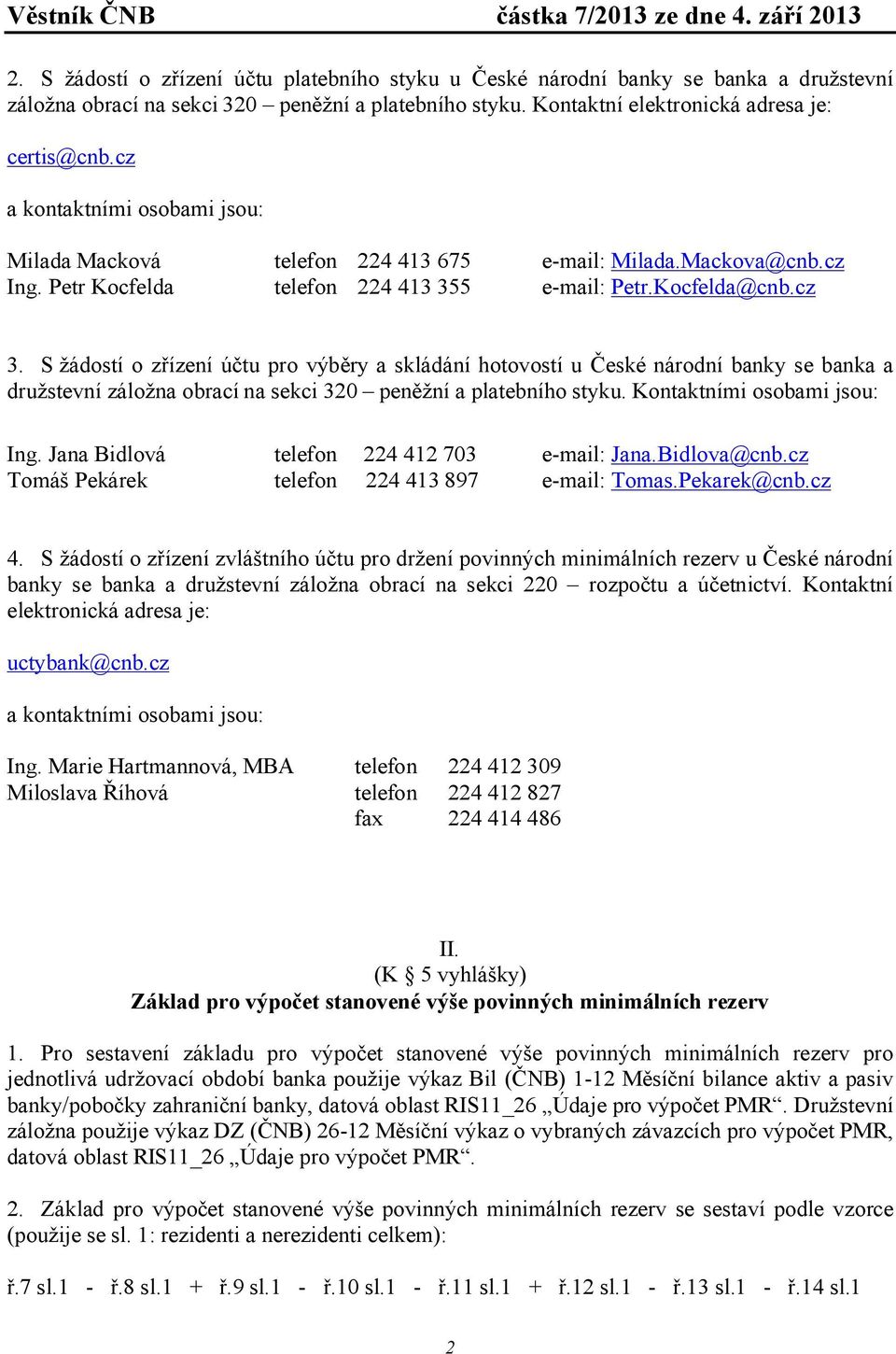 S žádosí o zřízení úču pro výběry a skládání hoovosí u České národní banky se banka a družsevní záložna obrací na sekci 320 peněžní a plaebního syku. Konakními osobami jsou: Ing.