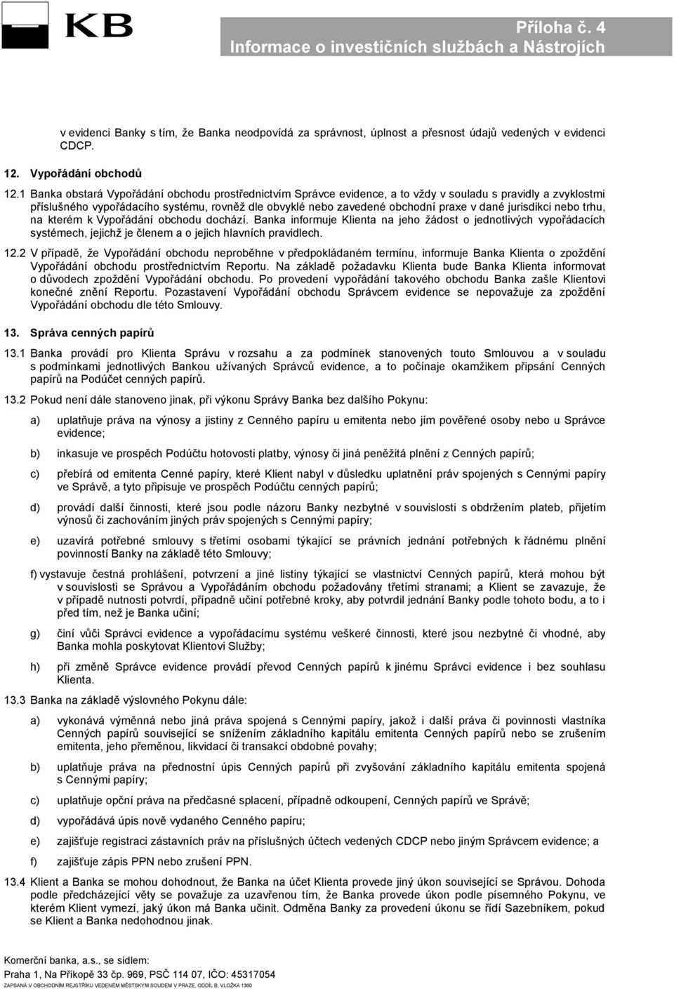 dané jurisdikci nebo trhu, na kterém k Vypořádání obchodu dochází. Banka informuje Klienta na jeho žádost o jednotlivých vypořádacích systémech, jejichž je členem a o jejich hlavních pravidlech. 12.