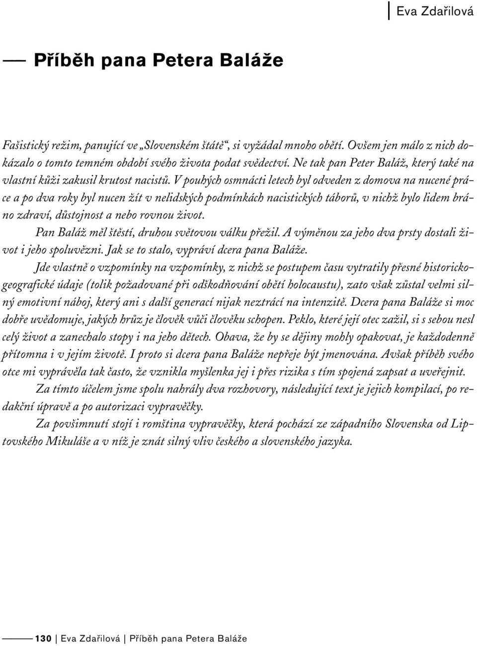 V pouhých osmnácti letech byl odveden z domova na nucené práce a po dva roky byl nucen žít v nelidských podmínkách nacistických táborů, v nichž bylo lidem bráno zdraví, důstojnost a nebo rovnou život.
