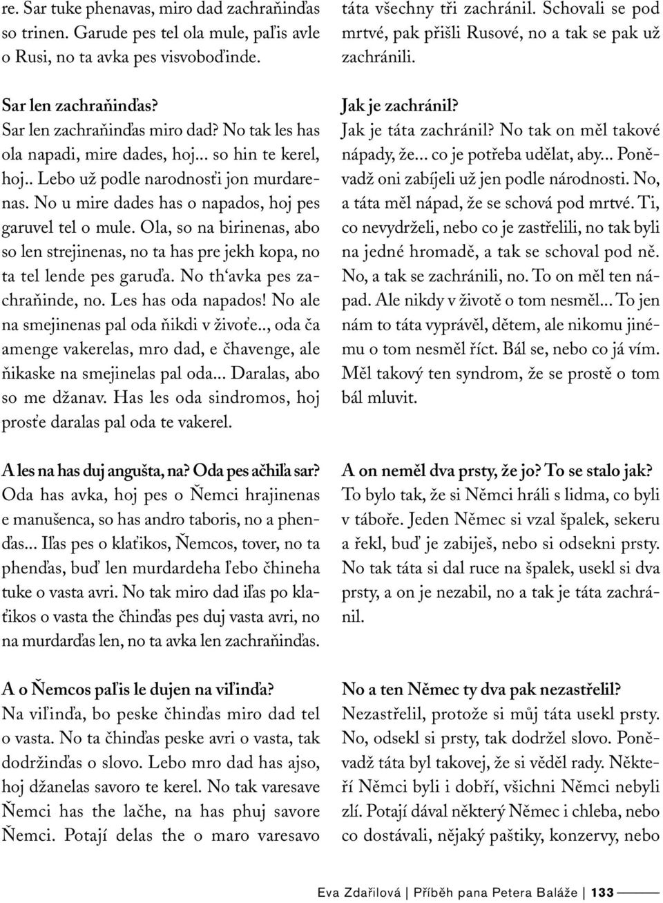 Ola, so na birinenas, abo so len strejinenas, no ta has pre jekh kopa, no ta tel lende pes garuďa. No th avka pes zachraňinde, no. Les has oda napados! No ale na smejinenas pal oda ňikdi v živoťe.
