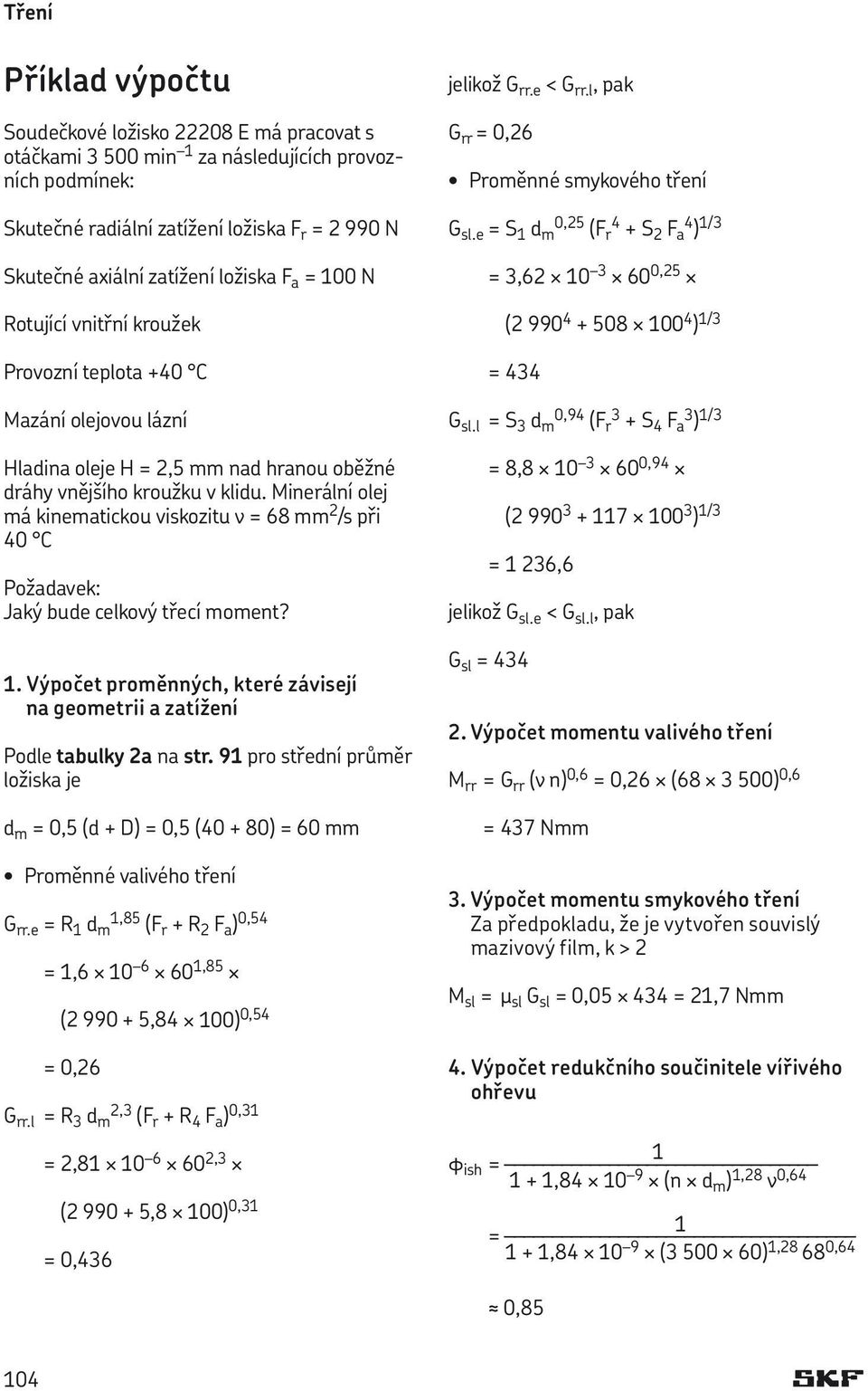 Minerální olej má kinematickou viskozitu n = 68 mm 2 /s při 40 C Požadavek: Jaký bude celkový třecí moment? 1. Výpočet proměnných, které závisejí na geometrii a zatížení Podle tabulky 2a na str.