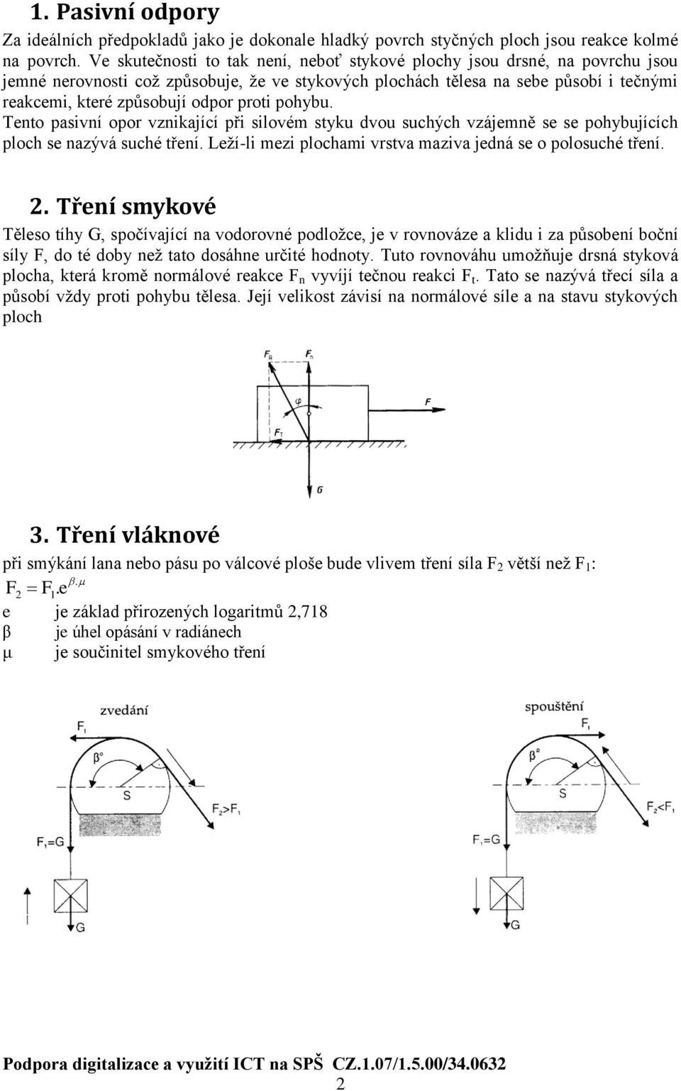 proti pohybu. Tento pasivní opor vznikající při silovém styku dvou suchých vzájemně se se pohybujících ploch se nazývá suché tření. Leží-li mezi plochami vrstva maziva jedná se o polosuché tření. 2.