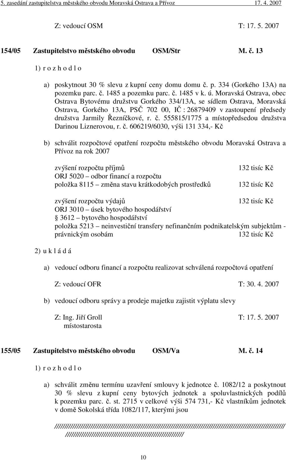 Moravská Ostrava, obec Ostrava Bytovému družstvu Gorkého 334/13A, se sídlem Ostrava, Moravská Ostrava, Gorkého 13A, PSČ 702 00, IČ : 26879409 v zastoupení předsedy družstva Jarmily Řezníčkové, r. č.