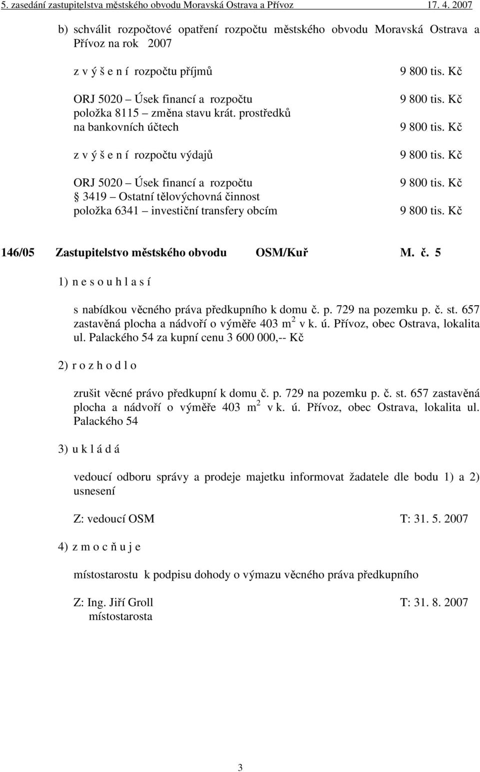 Kč 9 800 tis. Kč 9 800 tis. Kč 9 800 tis. Kč 9 800 tis. Kč 146/05 Zastupitelstvo městského obvodu OSM/Kuř M. č. 5 1) n e s o u h l a s í s nabídkou věcného práva předkupního k domu č. p. 729 na pozemku p.