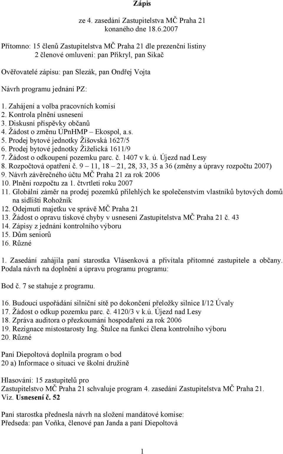 Zahájení a volba pracovních komisí 2. Kontrola plnění usnesení 3. Diskusní příspěvky občanů 4. Žádost o změnu ÚPnHMP Ekospol, a.s. 5. Prodej bytové jednotky Žíšovská 1627/5 6.