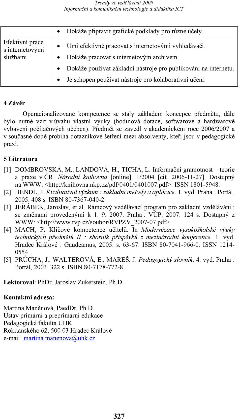 4 Závěr Operacionalizované kompetence se staly základem koncepce předmětu, dále bylo nutné vzít v úvahu vlastní výuky (hodinová dotace, softwarové a hardwarové vybavení počítačových učeben).