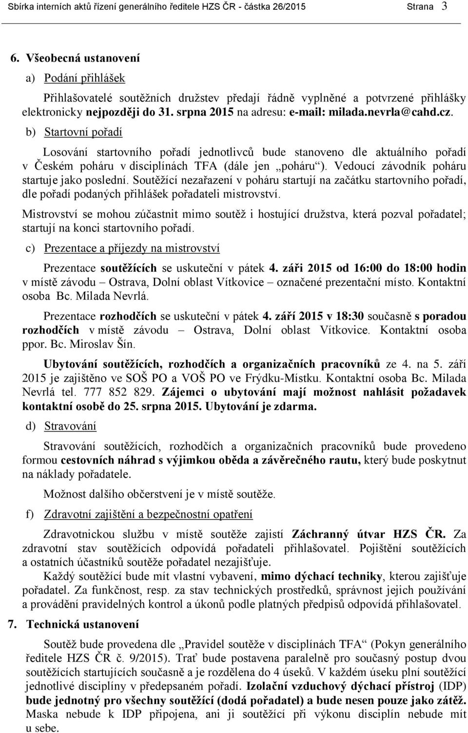 nevrla@cahd.cz. b) Startovní pořadí Losování startovního pořadí jednotlivců bude stanoveno dle aktuálního pořadí v Českém poháru v disciplínách TFA (dále jen poháru ).