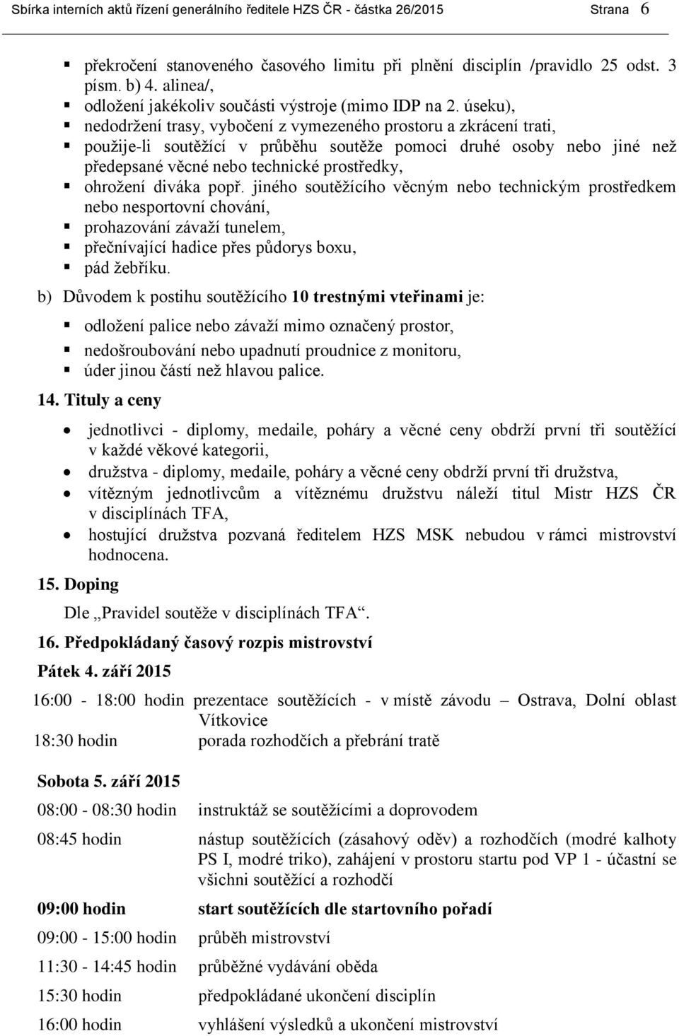 úseku), nedodržení trasy, vybočení z vymezeného prostoru a zkrácení trati, použije-li soutěžící v průběhu soutěže pomoci druhé osoby nebo jiné než předepsané věcné nebo technické prostředky, ohrožení