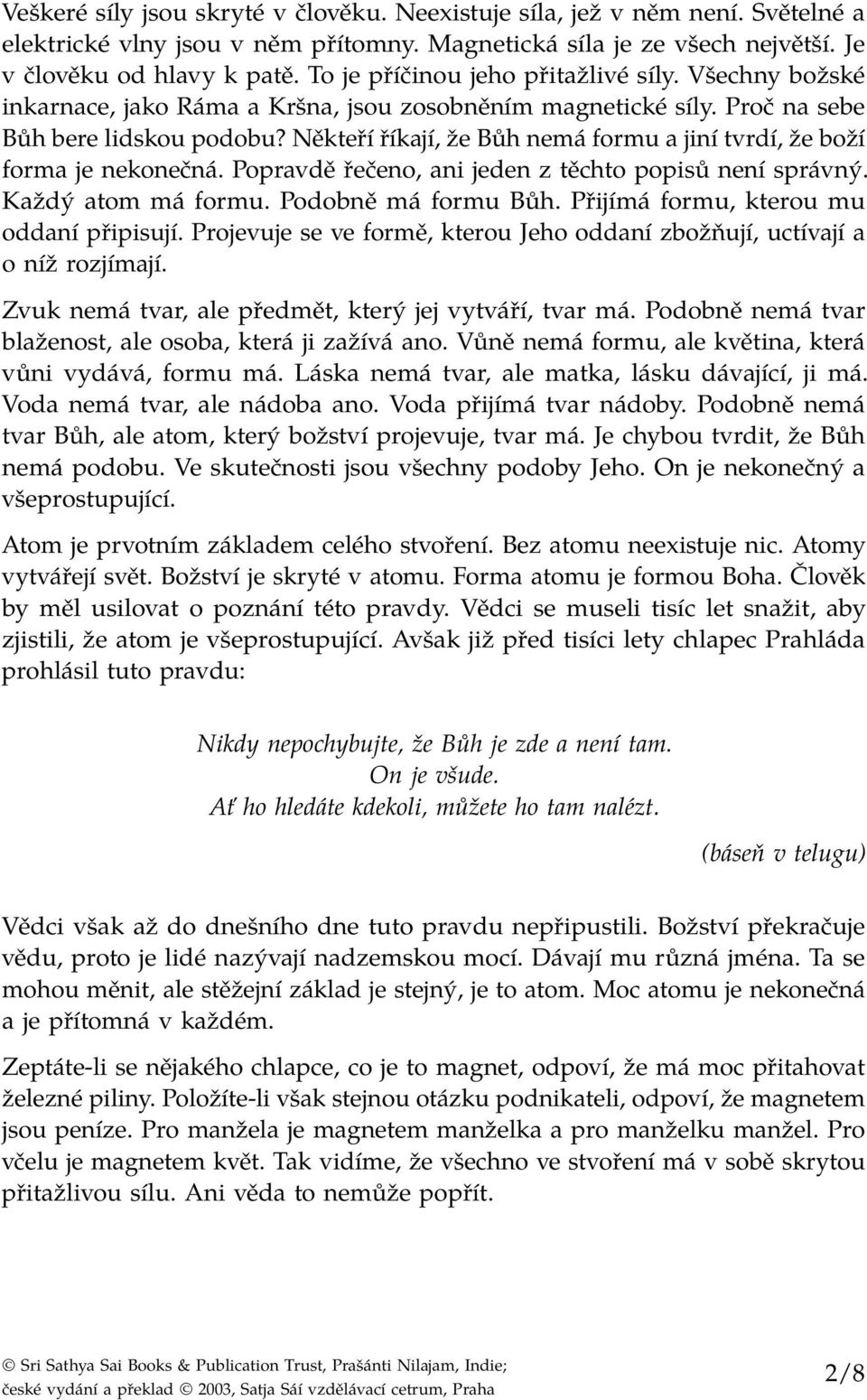 Někteří říkají, že Bůh nemá formu a jiní tvrdí, že boží forma je nekonečná. Popravdě řečeno, ani jeden z těchto popisů není správný. Každý atom má formu. Podobně má formu Bůh.