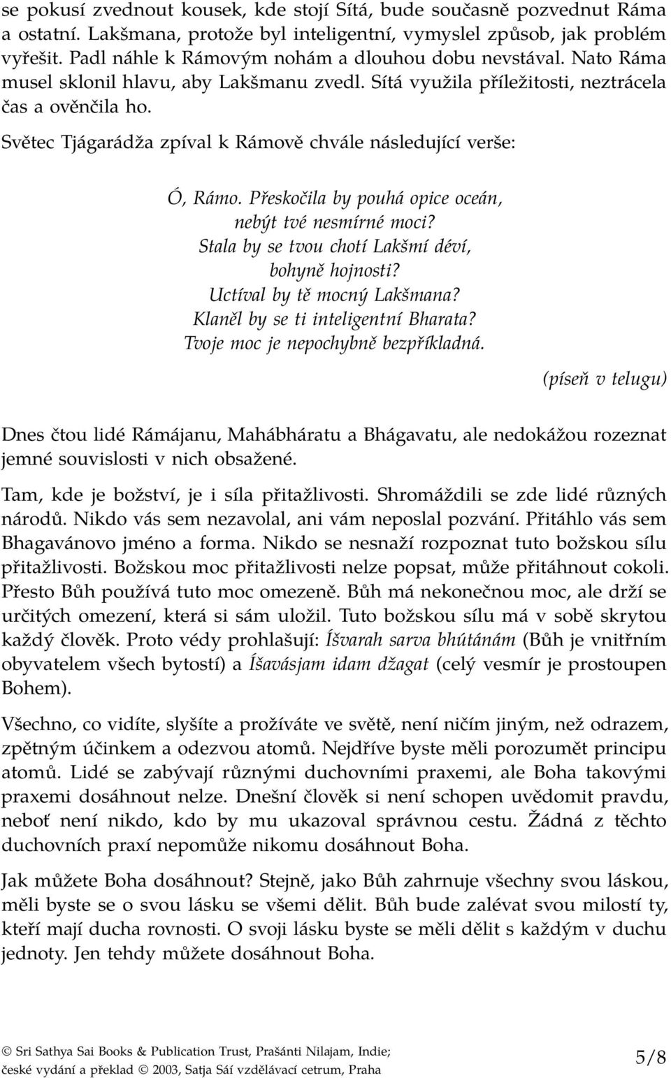 Světec Tjágarádža zpíval k Rámově chvále následující verše: Ó, Rámo. Přeskočila by pouhá opice oceán, nebýt tvé nesmírné moci? Stala by se tvou chotí Lakšmí déví, bohyně hojnosti?