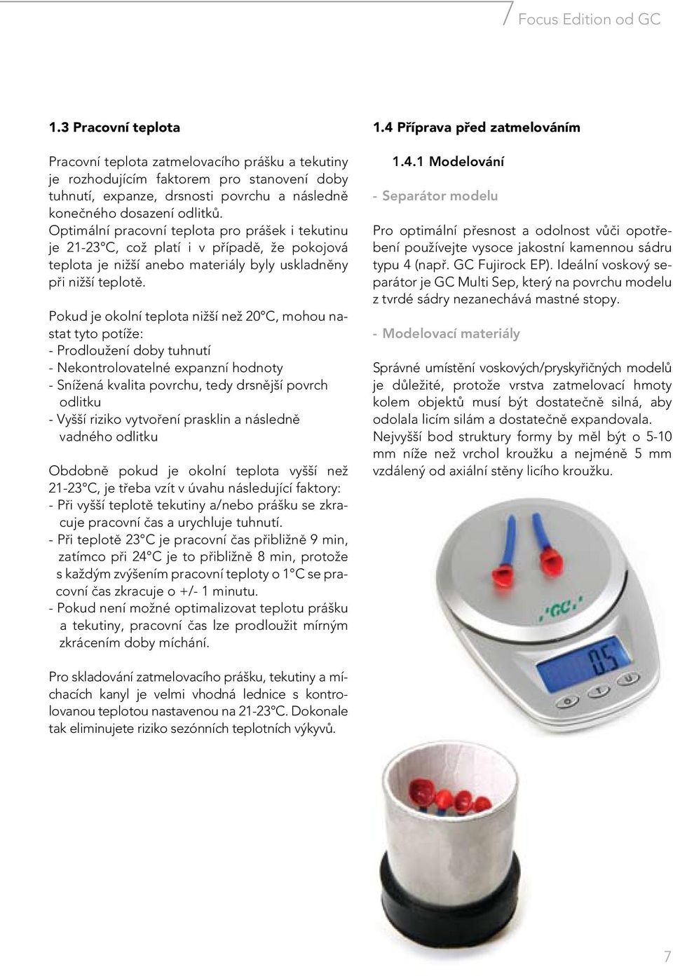 Optimální pracovní teplota pro prášek i tekutinu je 21-23 C, což platí i v põípadê, že pokojová teplota je nižší anebo materiály byly uskladnêny põi nižší teplotê.