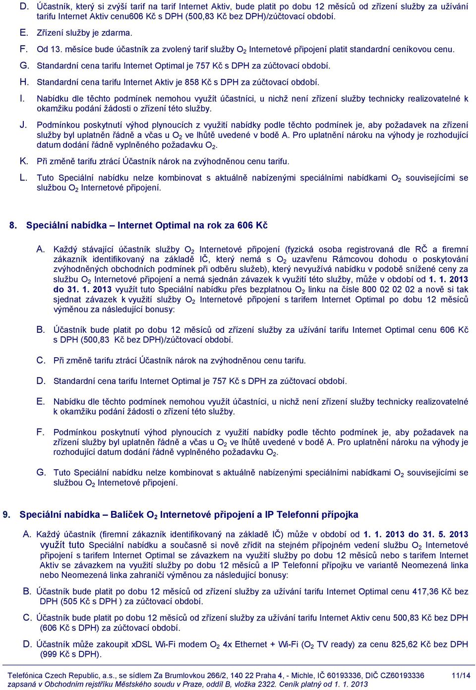 Standardní cena tarifu Internet Optimal je 757 Kč s DPH za zúčtovací období. H. Standardní cena tarifu Internet Aktiv je 858 Kč s DPH za zúčtovací období. I. Nabídku dle těchto podmínek nemohou využít účastníci, u nichž není zřízení služby technicky realizovatelné k okamžiku podání žádosti o zřízení této služby.