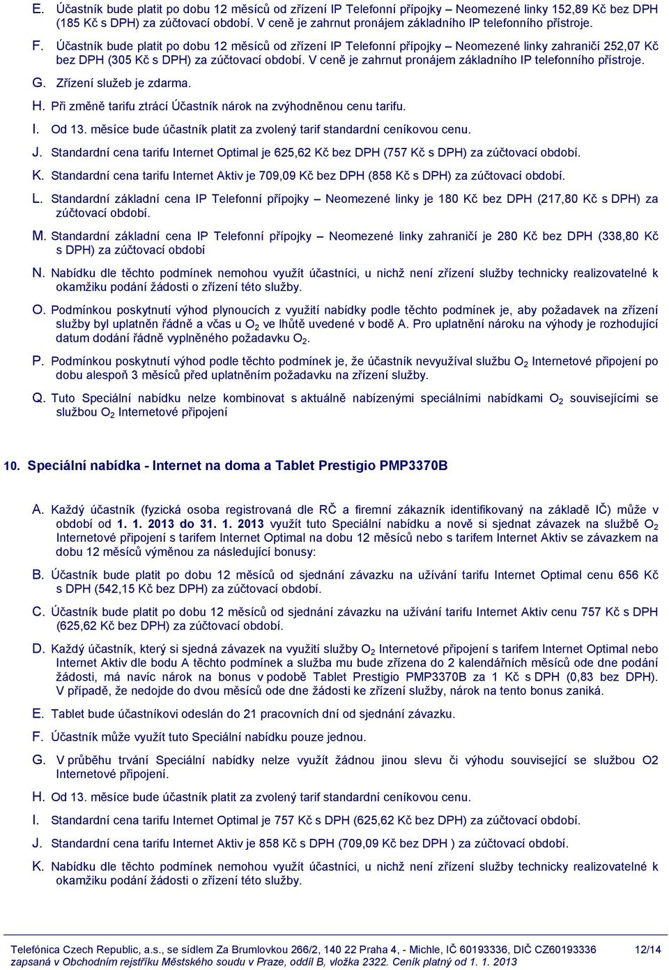 Účastník bude platit po dobu 12 měsíců od zřízení IP Telefonní přípojky Neomezené linky zahraničí 252,07 Kč bez DPH (305 Kč s DPH) za zúčtovací období.